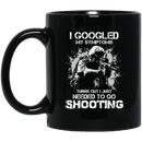 Sniper Coffee Mug I Googled My Symptoms Turns Out I Just Needed To Go Shooting Sniper 11oz - 15oz Black Mug CustomCat