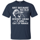 SNIPER T-SHIRT JUST BECAUSE I'M OLD DOESN'T MEAN YOU'RE OUT OF RANGE SHIRTS CustomCat