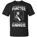 SNIPER T-SHIRT JUST BECAUSE I'M OUT OF PRACTICE DOESN'T MEAN YOU'RE OUT OF RANGE SHIRTS CustomCat