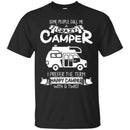 Some People Call Me A Crazy Camper I Prefer The Term Happy Camper With A Twist Camping T Shirts CustomCat