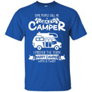 Some People Call Me A Crazy Camper I Prefer The Term Happy Camper With A Twist Camping T Shirts CustomCat