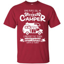 Some People Call Me A Crazy Camper I Prefer The Term Happy Camper With A Twist Camping T Shirts CustomCat