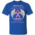 Someone Said To Me I Don't Know How You Do It I Replied I Wasn't Given A Choice Breast Cancer Shirts CustomCat