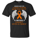 Someone Said To Me I Don't Know How You Do It I Replied I Wasn't Given A Choice Leukemia  Shirts CustomCat