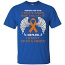 Someone Said To Me I Don't Know How You Do It I Replied I Wasn't Given A Choice Leukemia  Shirts CustomCat