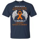 Someone Said To Me I Don't Know How You Do It I Replied I Wasn't Given A Choice Leukemia  Shirts CustomCat