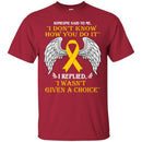 Someone Said To Me I Don't Know How You Do It I Replied I Wasn't Given A Choice Yellow Ribbon Shirts CustomCat