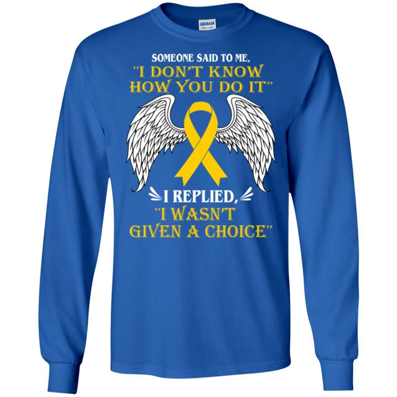 Someone Said To Me I Don't Know How You Do It I Replied I Wasn't Given A Choice Yellow Ribbon Shirts CustomCat