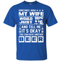 Sometimes I Wish My Wife Would Just Hug Me And Tell Me It's Okay You Can Have Another Beer T Shirts CustomCat