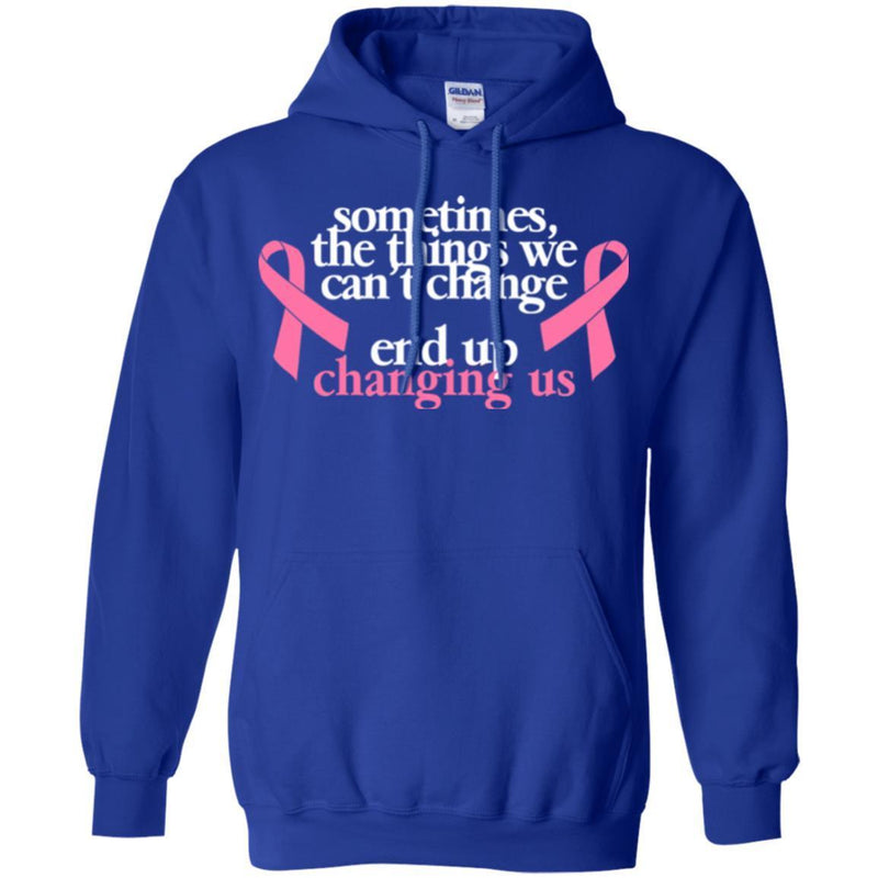 Sometimes The Things We Can't Change End Up Changing Us Breast Cancer T Shirt CustomCat