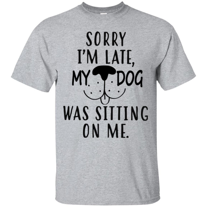 Sorry I'm Late My Dog Was Sitting On Me Funny Gift Lover Dog Tee Shirt CustomCat