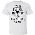 Sorry I'm Late My Dog Was Sitting On Me Funny Gift Lover Dog Tee Shirt CustomCat