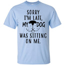 Sorry I'm Late My Dog Was Sitting On Me Funny Gift Lover Dog Tee Shirt CustomCat
