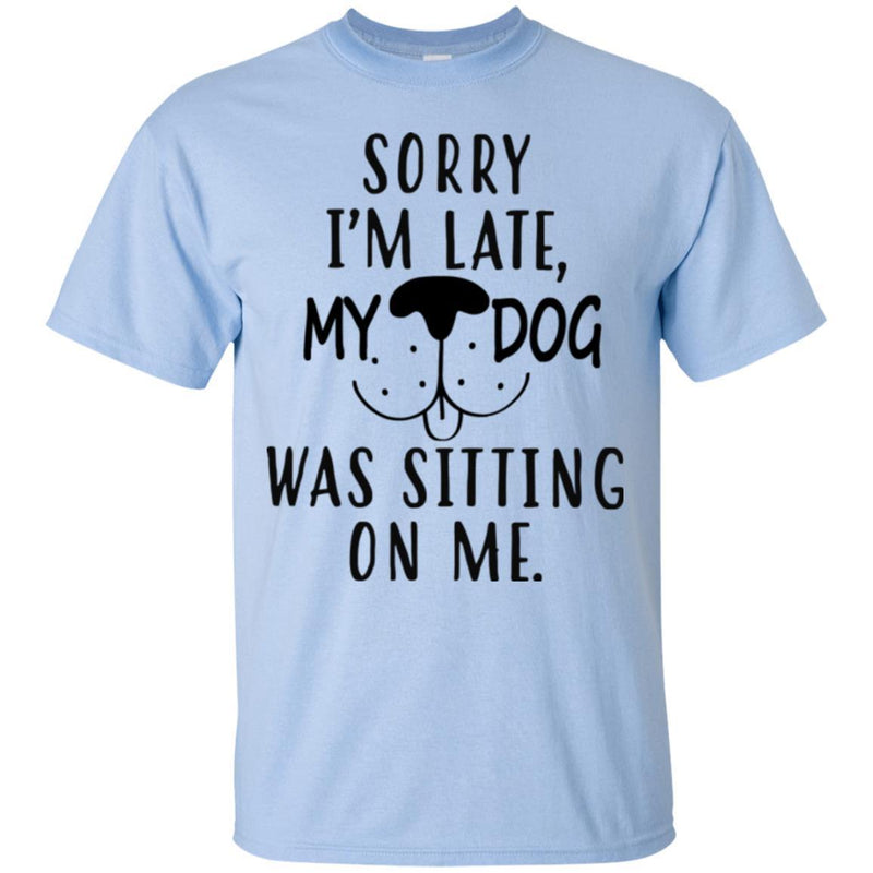 Sorry I'm Late My Dog Was Sitting On Me Funny Gift Lover Dog Tee Shirt CustomCat