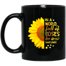 Sunflower Coffee Mug In A World Full Of Roses Be A Sunflower 11oz - 15oz Black Mug CustomCat