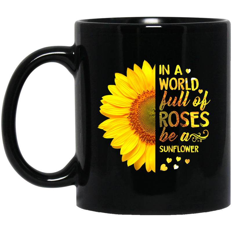 Sunflower Coffee Mug In A World Full Of Roses Be A Sunflower 11oz - 15oz Black Mug CustomCat