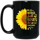 Sunflower Coffee Mug In A World Full Of Roses Be A Sunflower 11oz - 15oz Black Mug CustomCat