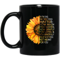 Sunflower Coffee Mug In The End Only Three Things Matter How Much You Loved How Gently You Lived & How Gracefully 11oz - 15oz Black Mug CustomCat