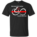 T-Shirt Because He's Mine I Walk This Line Infinity Forever Firefighter Red Line Tee Shirt CustomCat