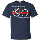 T-Shirt Because He's Mine I Walk This Line Infinity Forever Firefighter Red Line Tee Shirt CustomCat