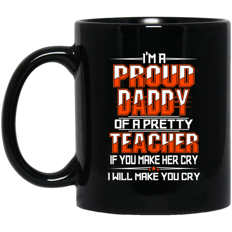 Teacher Coffee Mug A Proud Daddy Of A Pretty Teacher If You Make Her Cry I Will Make You Cry 11oz - 15oz Black Mug