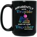 Teacher Coffee Mug Apparently We're Trouble When We Work Together Who Knew Teacher 11oz - 15oz Black Mug