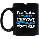 Teacher Coffee Mug Dear Teacher I Talk To Everyone So Moving My Seat Won't Help 11oz - 15oz Black Mug