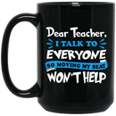 Teacher Coffee Mug Dear Teacher I Talk To Everyone So Moving My Seat Won't Help 11oz - 15oz Black Mug