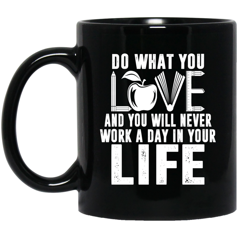 Teacher Coffee Mug Do What You Love And You Will Never Work A Day In Your Life Teacher 11oz - 15oz Black Mug
