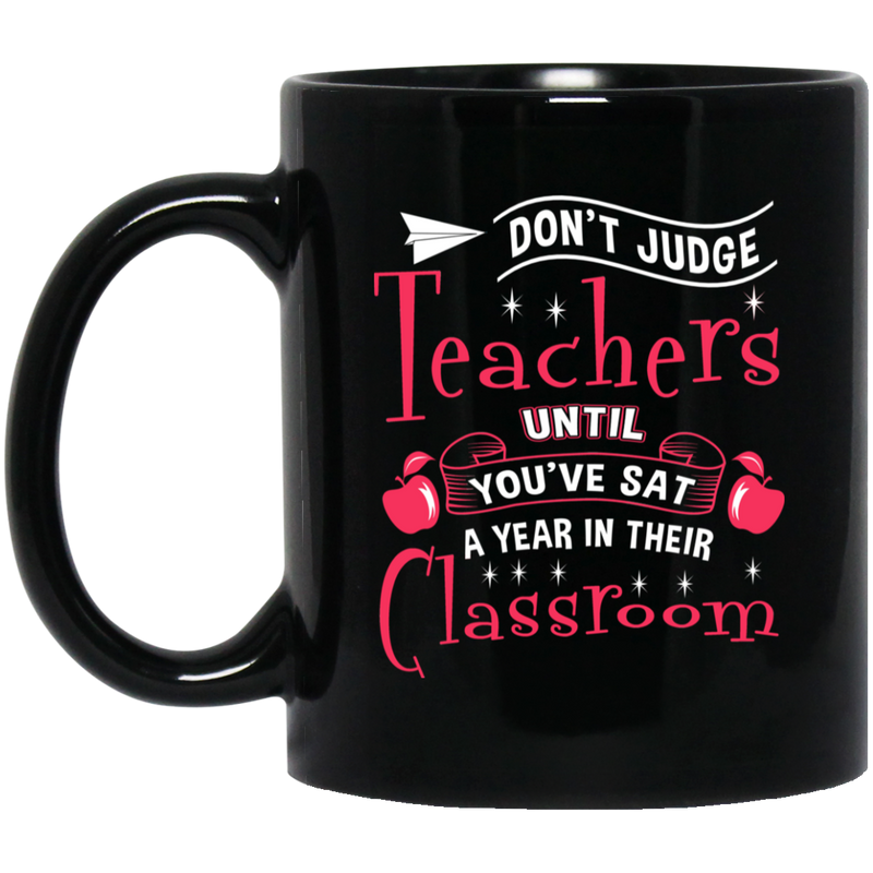 Teacher Coffee Mug Don't Judge Teachers Untill You're Sat A Year In Their Classroom 11oz - 15oz Black Mug