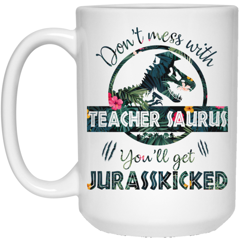 Teacher Coffee Mug Don't Mess With Teacher Saurus You'll Get Jurasskicked 11oz - 15oz White Mug