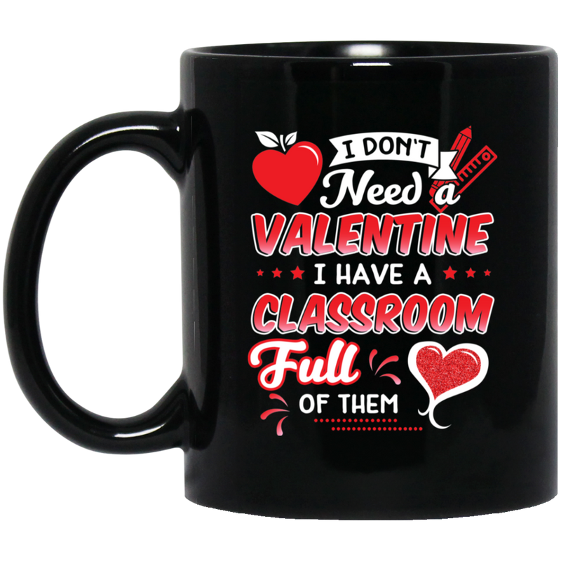 Teacher Coffee Mug Don't Need A Valentine I Have A Classroom Ful Of Them Heart Gift Teacher 11oz - 15oz Black Mug