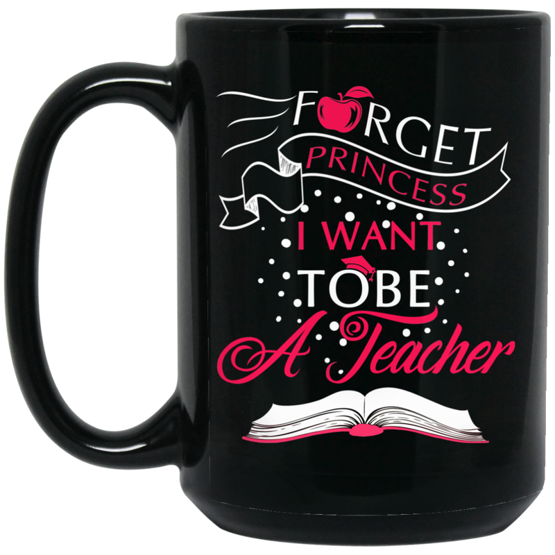 Teacher Coffee Mug Forget Princess I Want To Be A Tearcher Funny Gift Teacher 11oz - 15oz Black Mug
