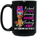 Teacher Coffee Mug Hard Being Ridiculously Awesome At Teaching Kids But Someone Has To Do It 11oz - 15oz Black Mug