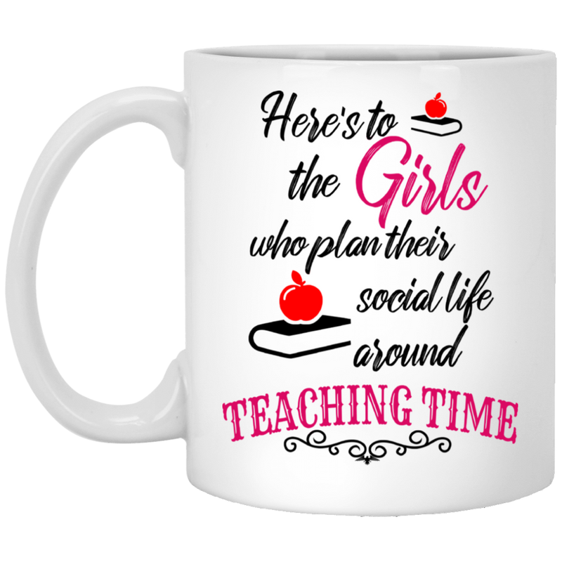 Teacher Coffee Mug Here's To The Girls Who Plan Their Social Life Around Teaching Time 11oz - 15oz White Mug