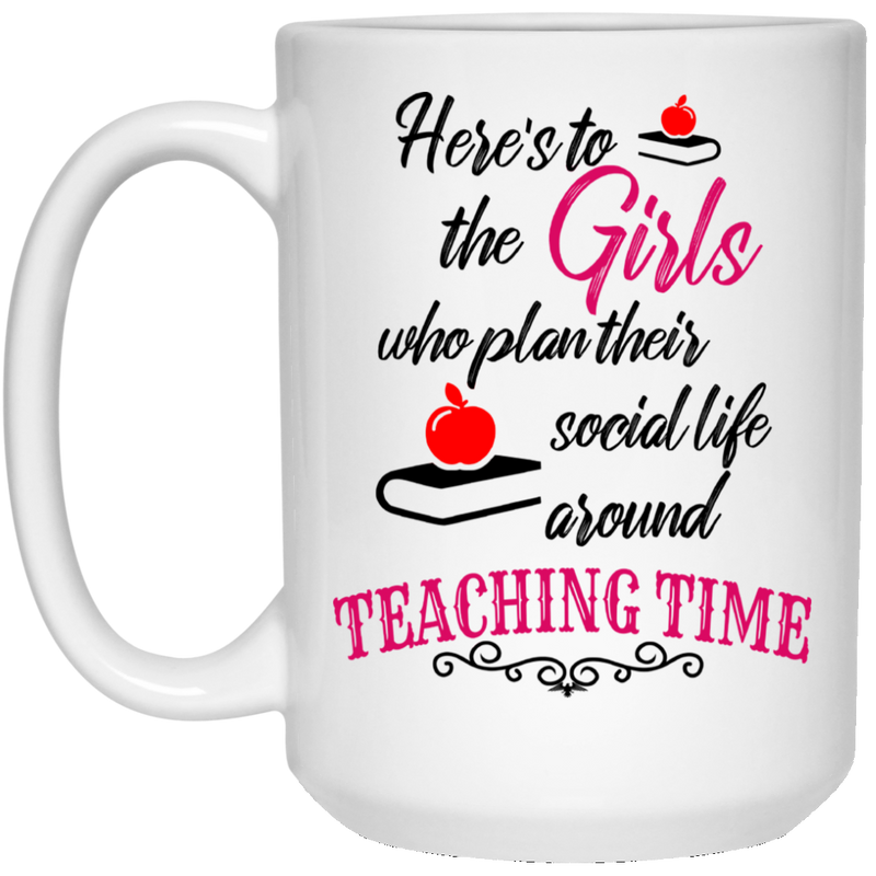 Teacher Coffee Mug Here's To The Girls Who Plan Their Social Life Around Teaching Time 11oz - 15oz White Mug