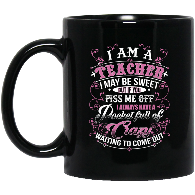 Teacher Coffee Mug I Am A Teacher I May Be Sweet But If You Piss Me Off Pocket Full Of Crazy 11oz - 15oz Black Mug