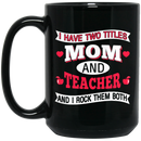 Teacher Coffee Mug I Have Two Titles Mom And Teacher And I Rock Them Both Funny Gift Teacher 11oz - 15oz Black Mug