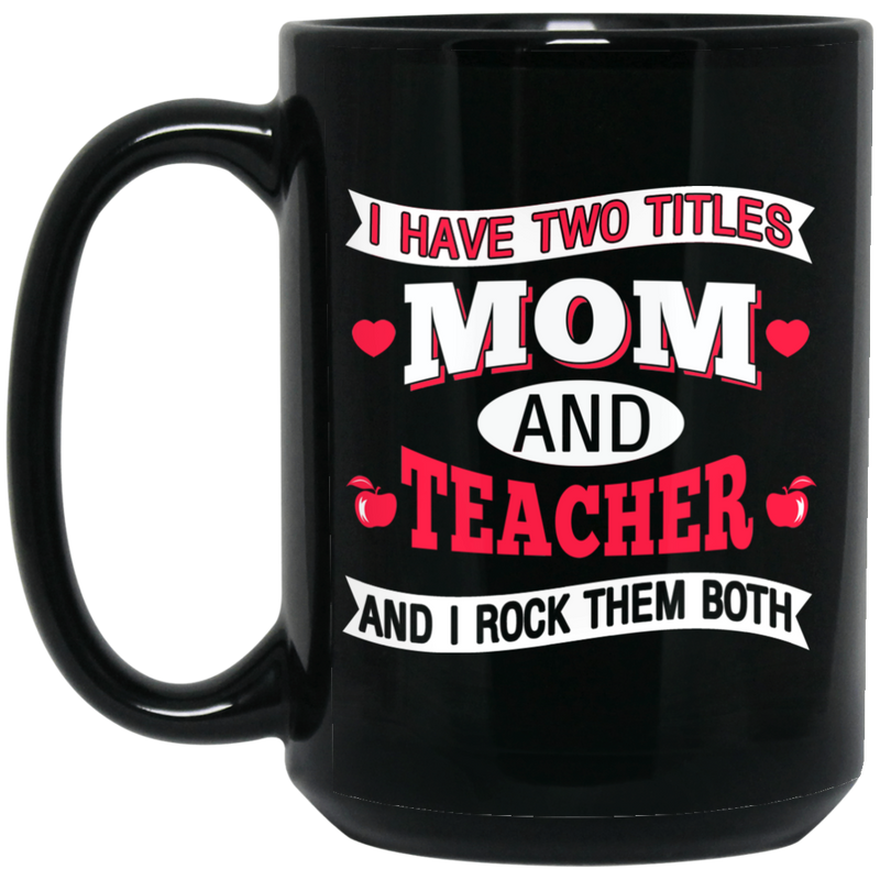 Teacher Coffee Mug I Have Two Titles Mom And Teacher And I Rock Them Both Funny Gift Teacher 11oz - 15oz Black Mug