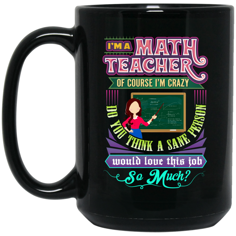 Teacher Coffee Mug I'm A Math Teacher Of Course I'm Crazy Do You Think A Sane Person 11oz - 15oz Black Mug