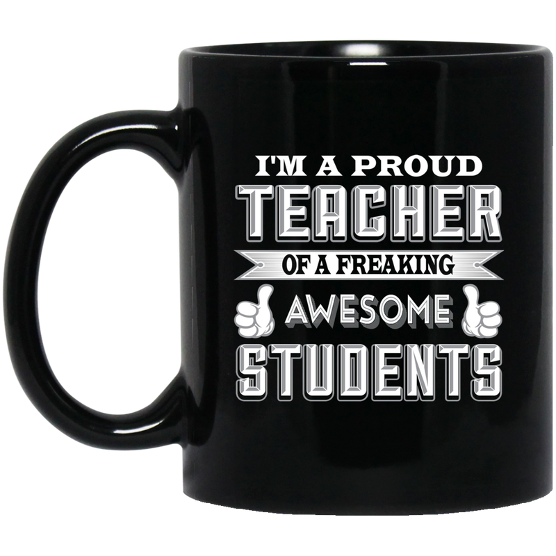 Teacher Coffee Mug I'm A Proud Teacher Of A Freaking Awesome Students 11oz - 15oz Black Mug