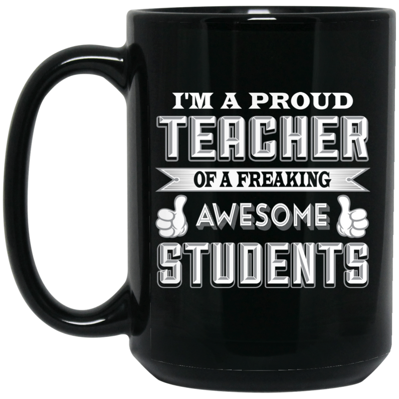 Teacher Coffee Mug I'm A Proud Teacher Of A Freaking Awesome Students 11oz - 15oz Black Mug