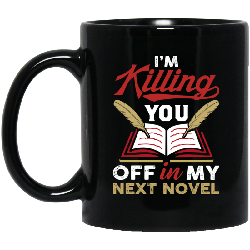 Teacher Coffee Mug I'm Killing You Off In My Next Novel Writing 11oz - 15oz Black Mug