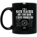 Teacher Coffee Mug I'm Math Teacher Of Course I Have Problems 11oz - 15oz Black Mug