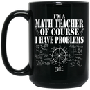 Teacher Coffee Mug I'm Math Teacher Of Course I Have Problems 11oz - 15oz Black Mug
