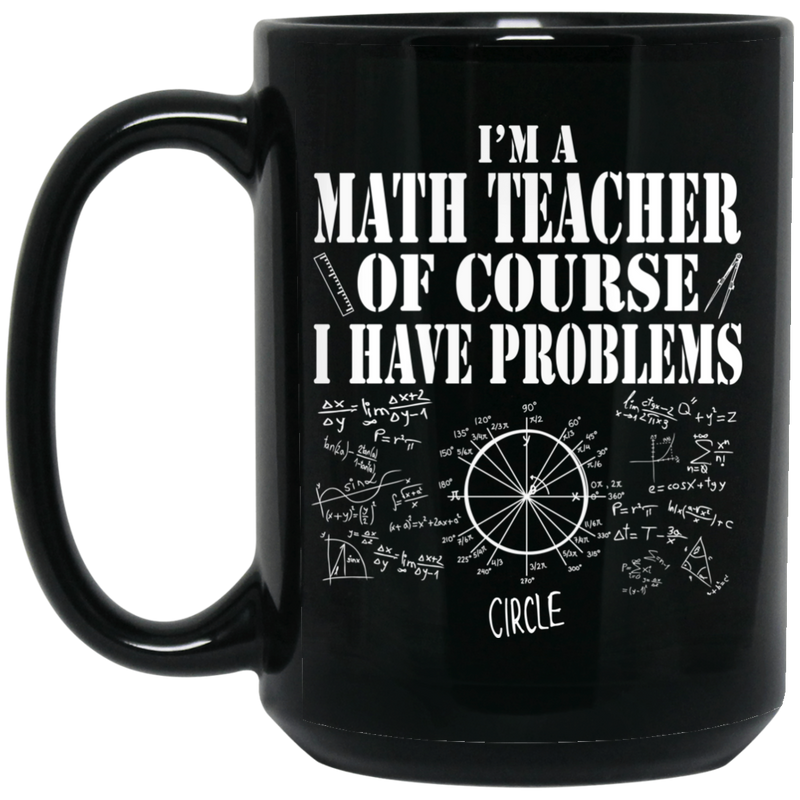 Teacher Coffee Mug I'm Math Teacher Of Course I Have Problems 11oz - 15oz Black Mug