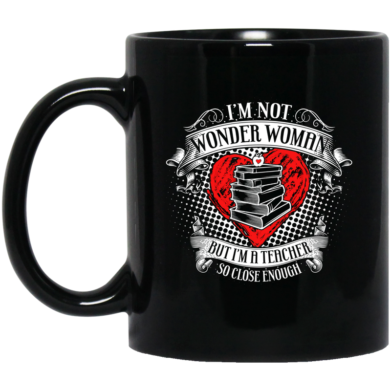 Teacher Coffee Mug I'm Not Wonder Woman But I'm A Teacher So Close Enough 11oz - 15oz Black Mug