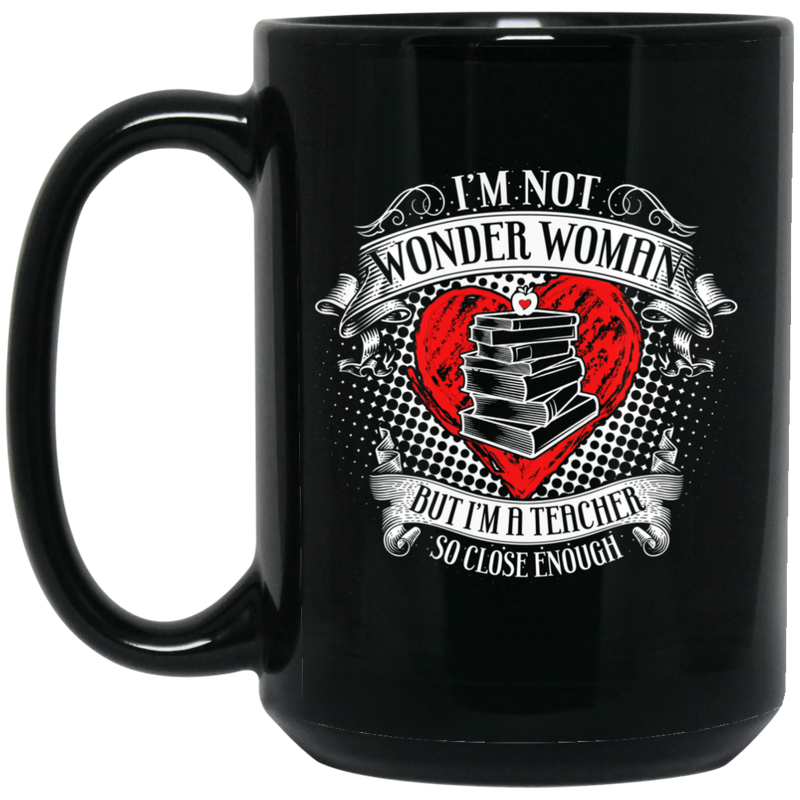 Teacher Coffee Mug I'm Not Wonder Woman But I'm A Teacher So Close Enough 11oz - 15oz Black Mug