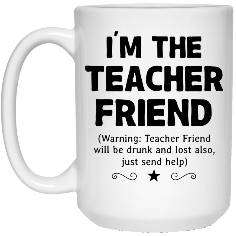 Teacher Coffee Mug I'm The Teacher Friend Will Be Drunk And Lost Also Just Send Help 11oz - 15oz White Mug