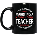 Teacher Coffee Mug I Never Dreamed I'd End Up Marrying A Super Sexy Teacher 11oz - 15oz Black Mug